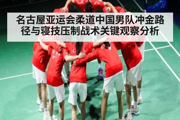 名古屋亚运会柔道中国男队冲金路径与寝技压制战术关键观察分析